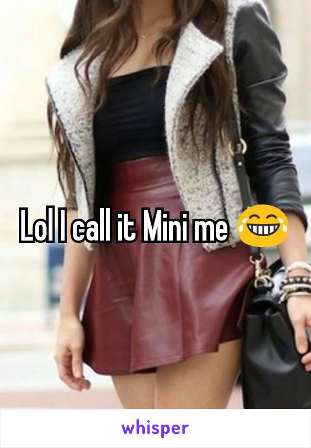 Lol I call it Mini me 😂
