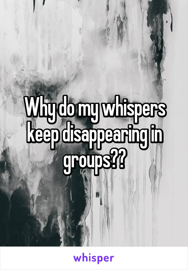 Why do my whispers keep disappearing in groups??