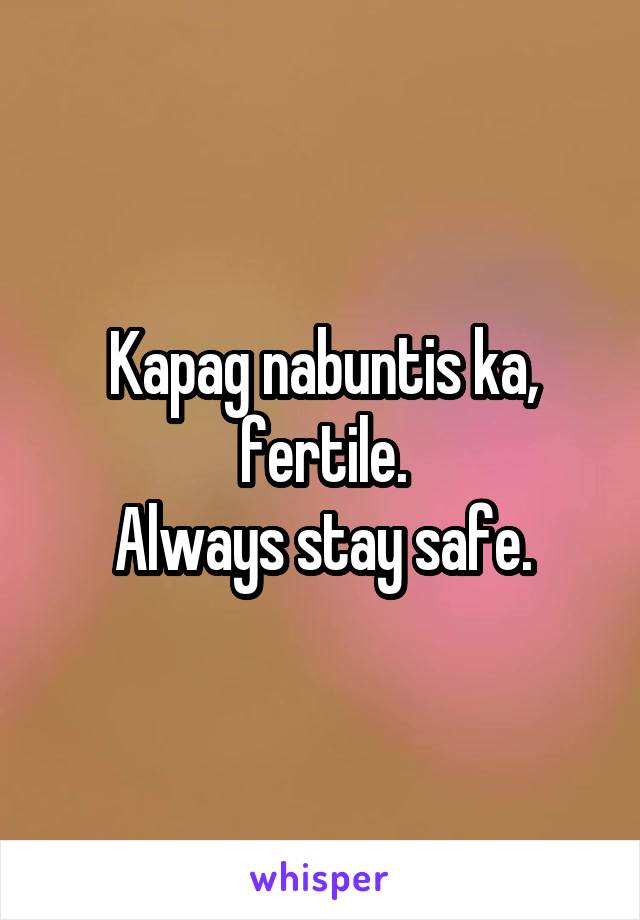 Kapag nabuntis ka, fertile.
Always stay safe.