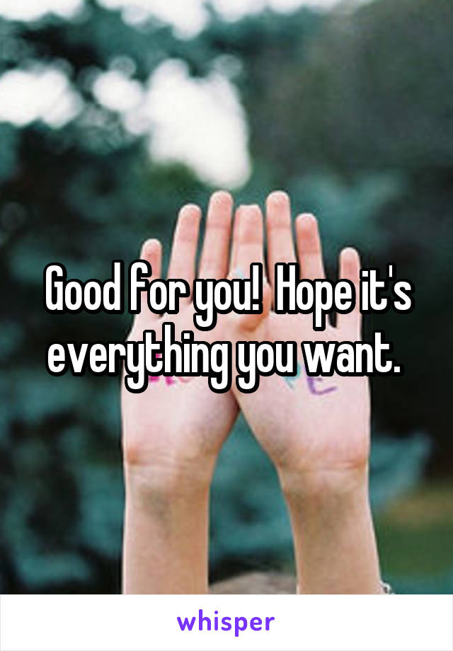Good for you!  Hope it's everything you want. 