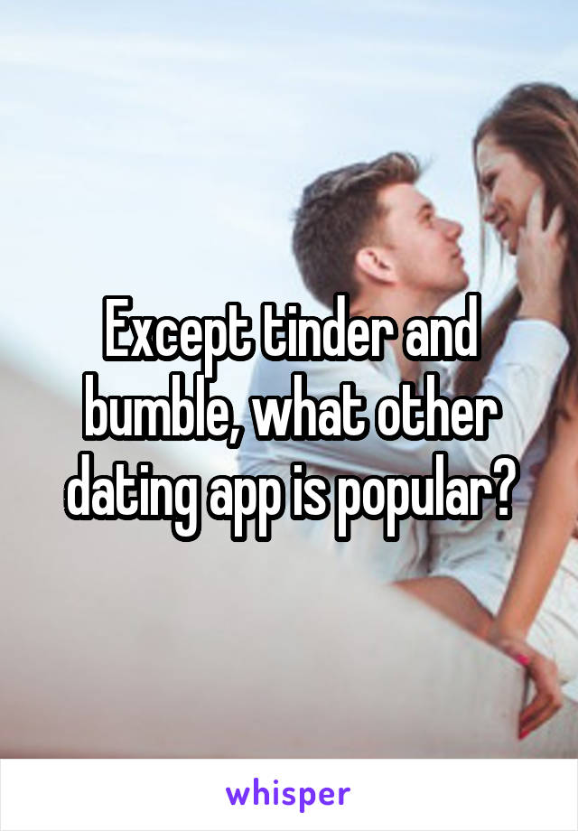Except tinder and bumble, what other dating app is popular?