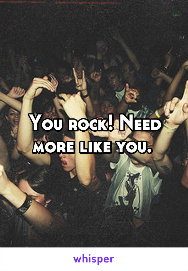 You rock! Need more like you. 
