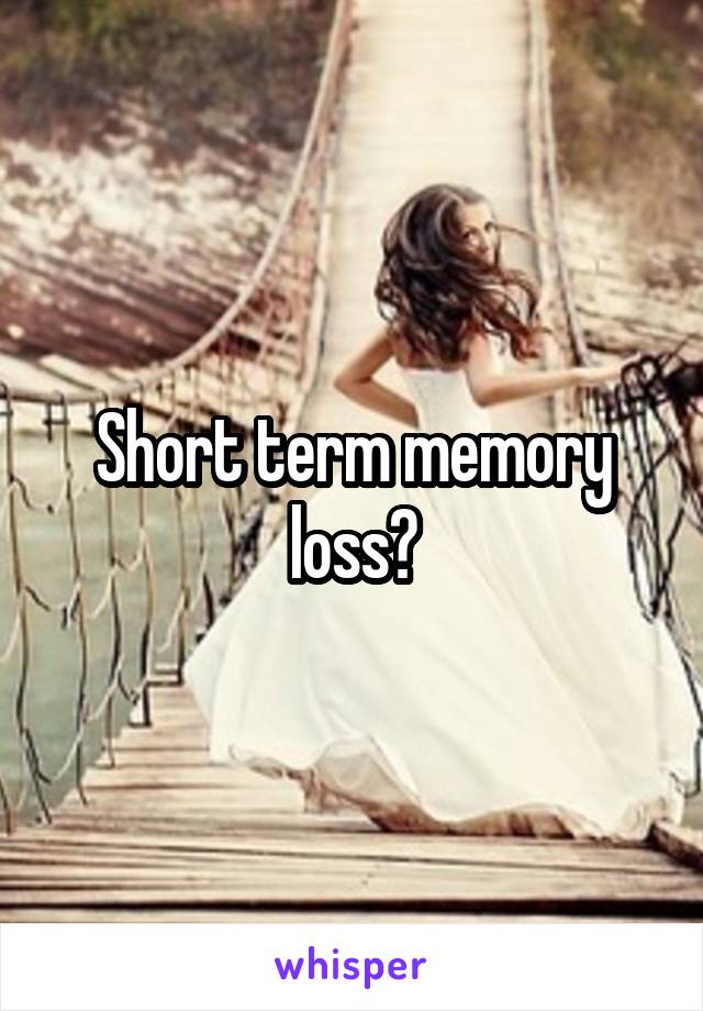 Short term memory loss?