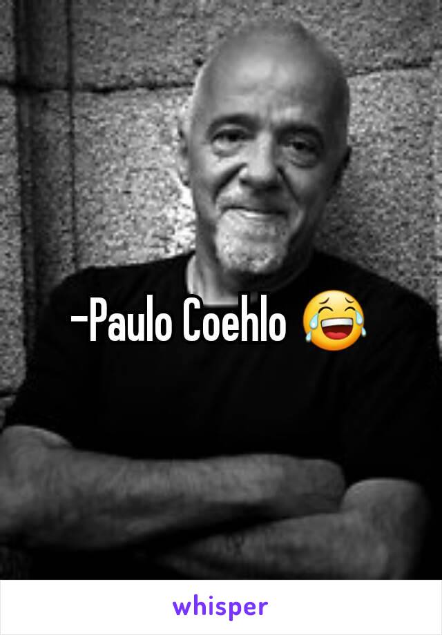 -Paulo Coehlo 😂