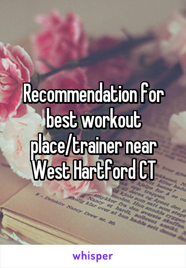 Recommendation for best workout place/trainer near West Hartford CT