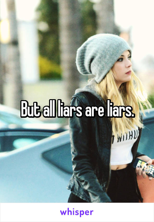 But all liars are liars.