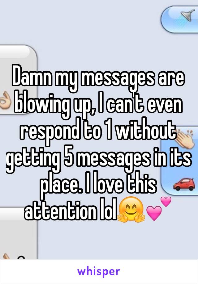 Damn my messages are blowing up, I can't even respond to 1 without getting 5 messages in its place. I love this attention lol🤗💕