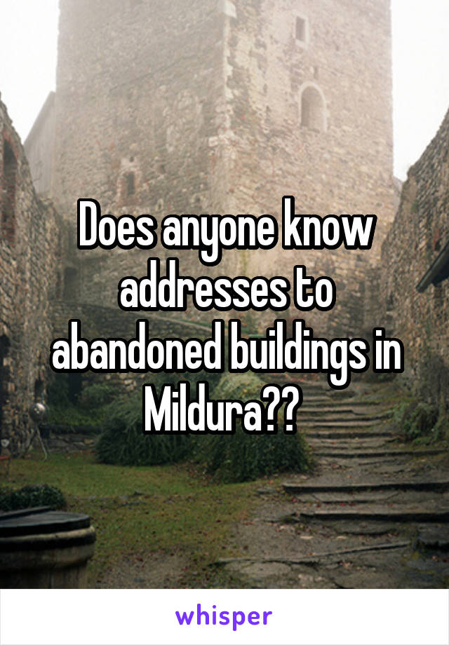 Does anyone know addresses to abandoned buildings in Mildura?? 