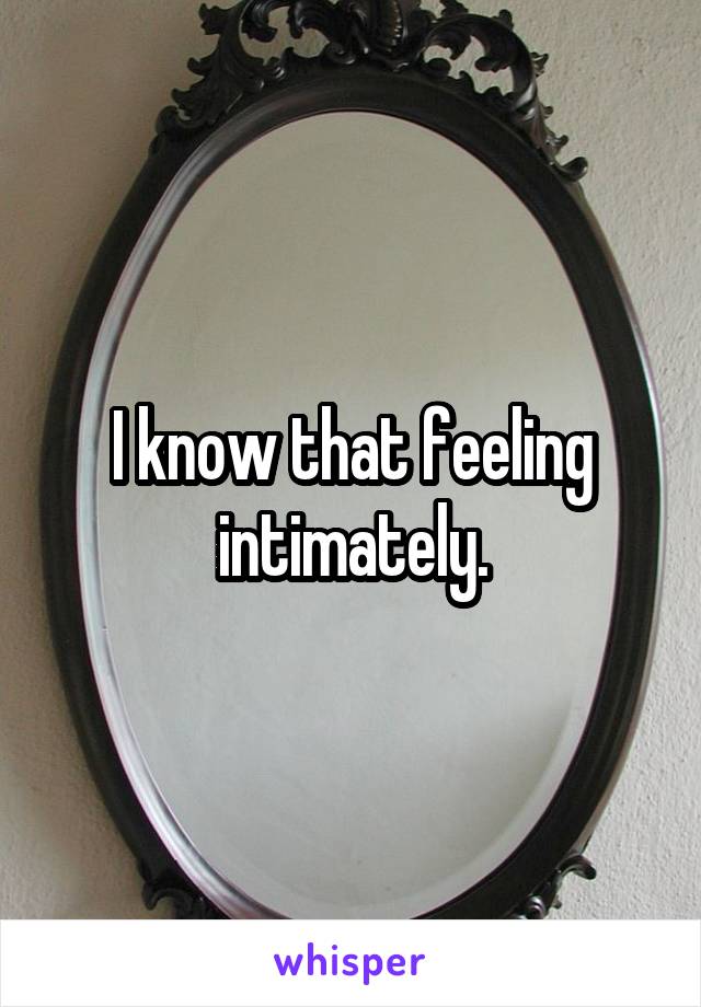I know that feeling intimately.