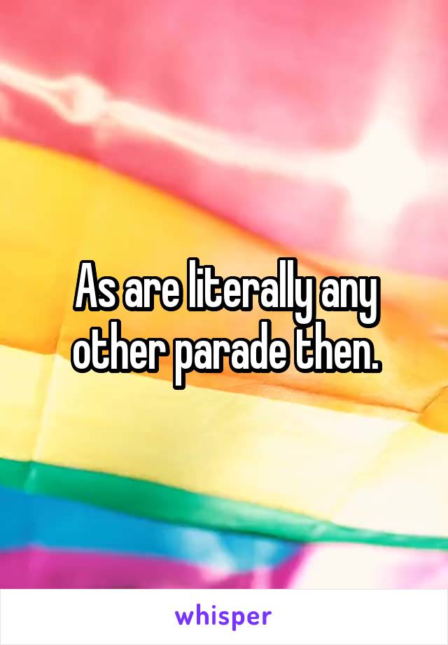 As are literally any other parade then.