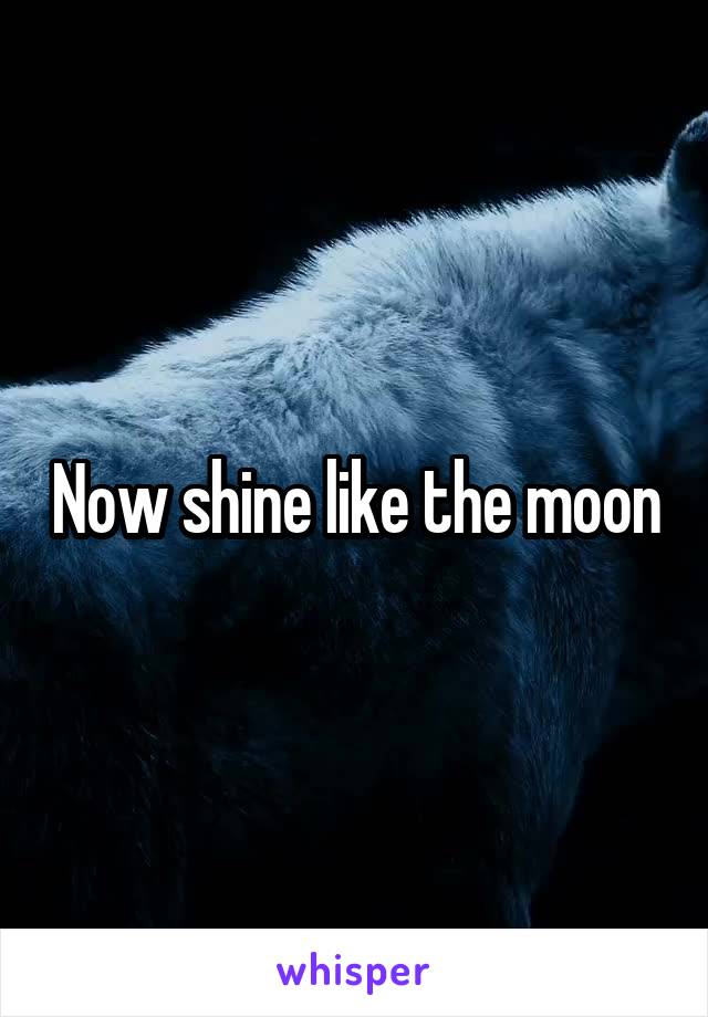 Now shine like the moon