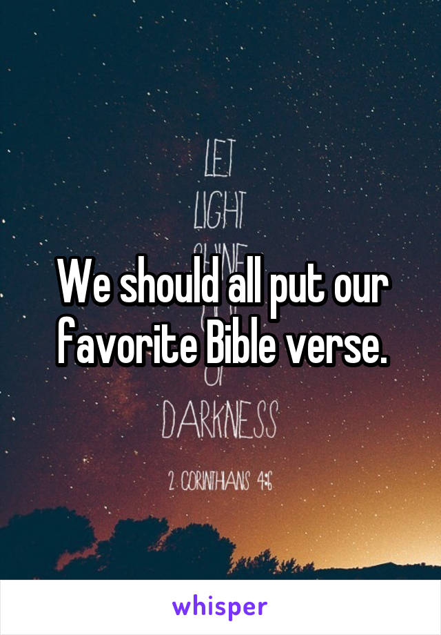 We should all put our favorite Bible verse.