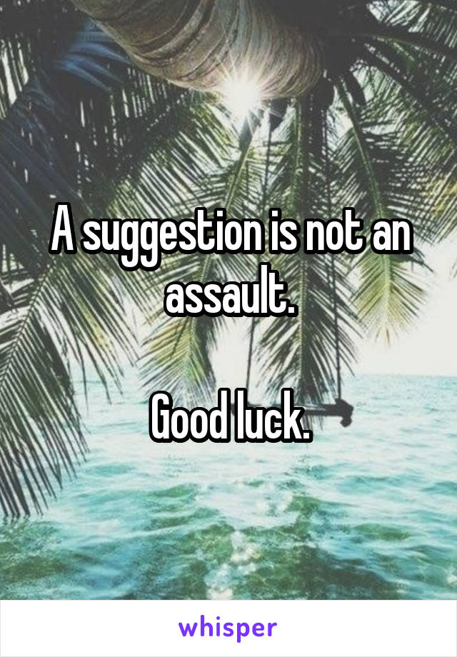 A suggestion is not an assault.

Good luck.