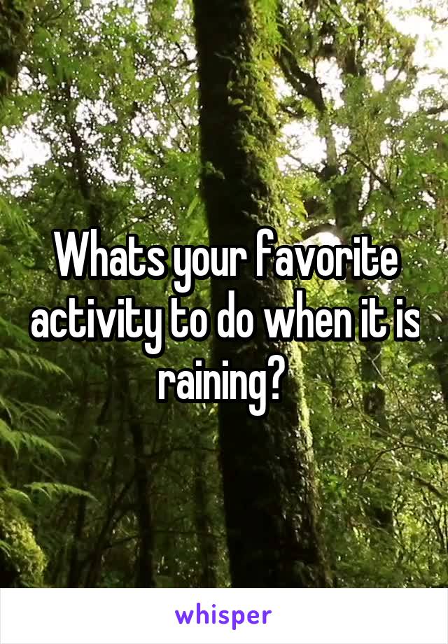 Whats your favorite activity to do when it is raining? 