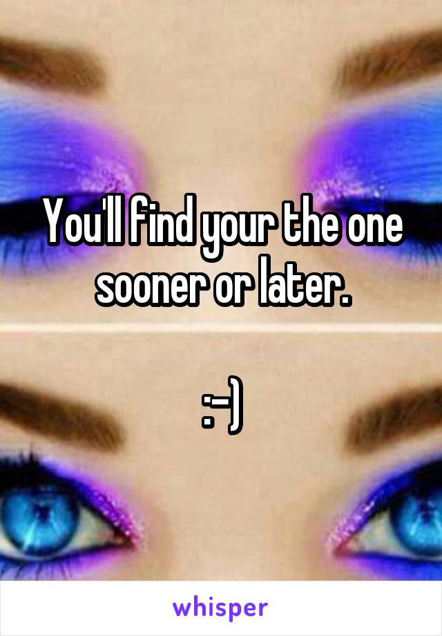 You'll find your the one sooner or later.

:-)