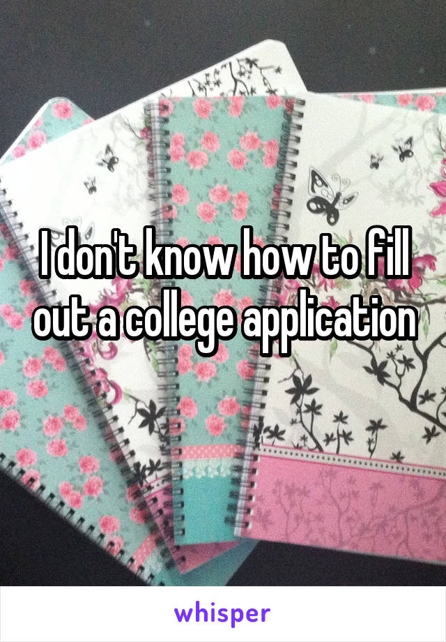 I don't know how to fill out a college application 