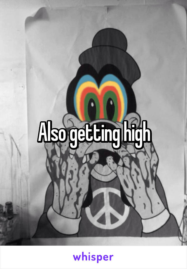 Also getting high