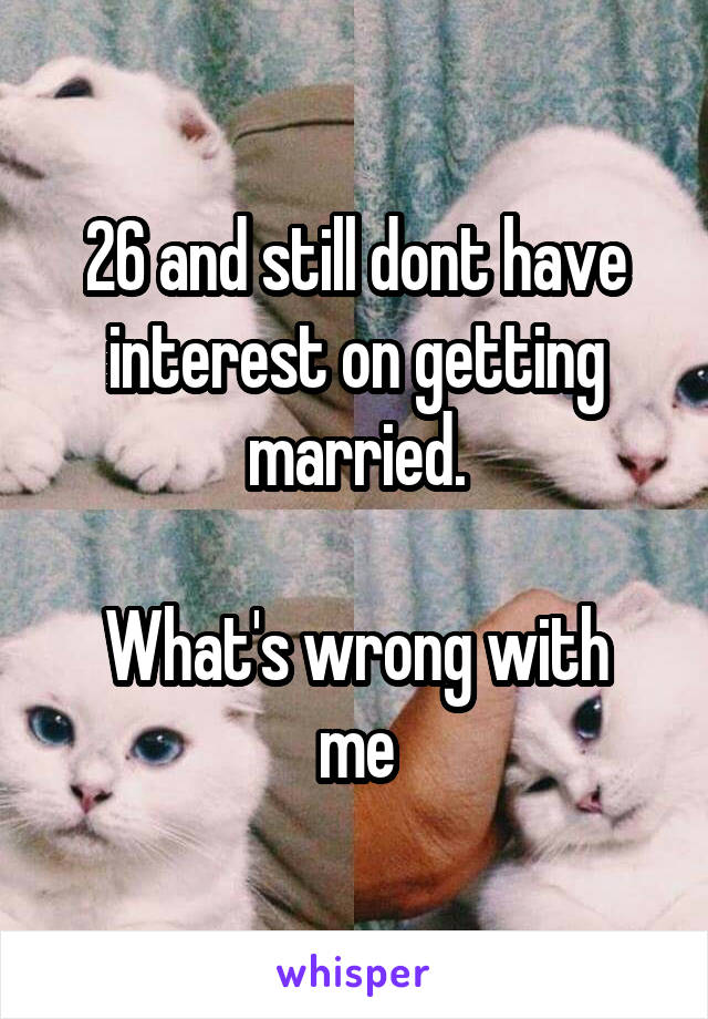 26 and still dont have interest on getting married.

What's wrong with me
