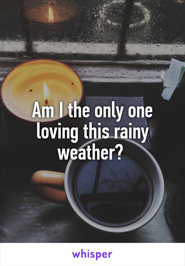 Am I the only one loving this rainy weather? 