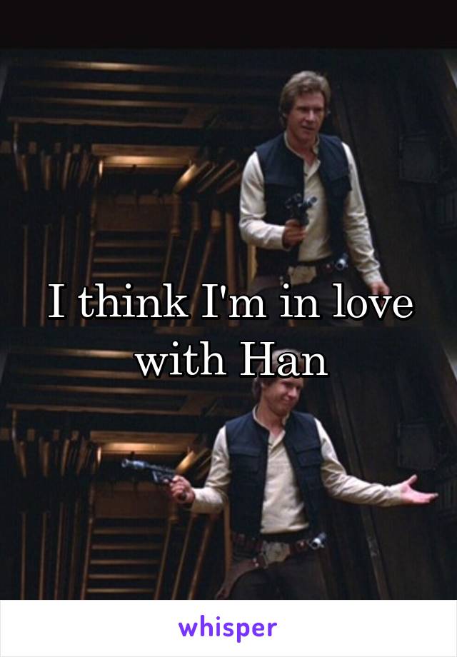 I think I'm in love with Han