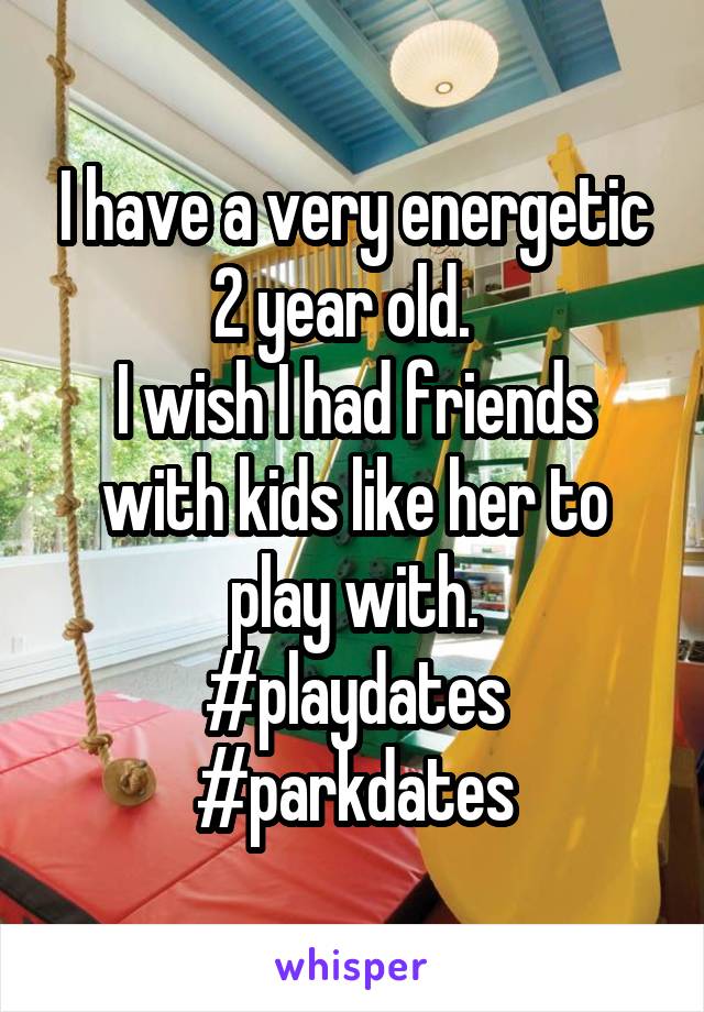 I have a very energetic 2 year old.  
I wish I had friends with kids like her to play with.
#playdates #parkdates