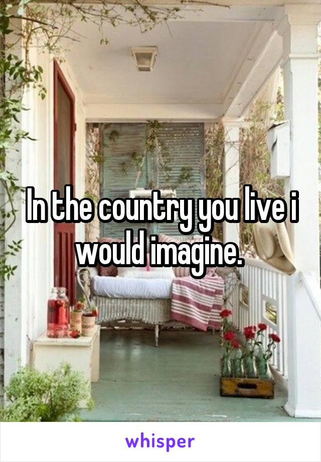 In the country you live i would imagine. 