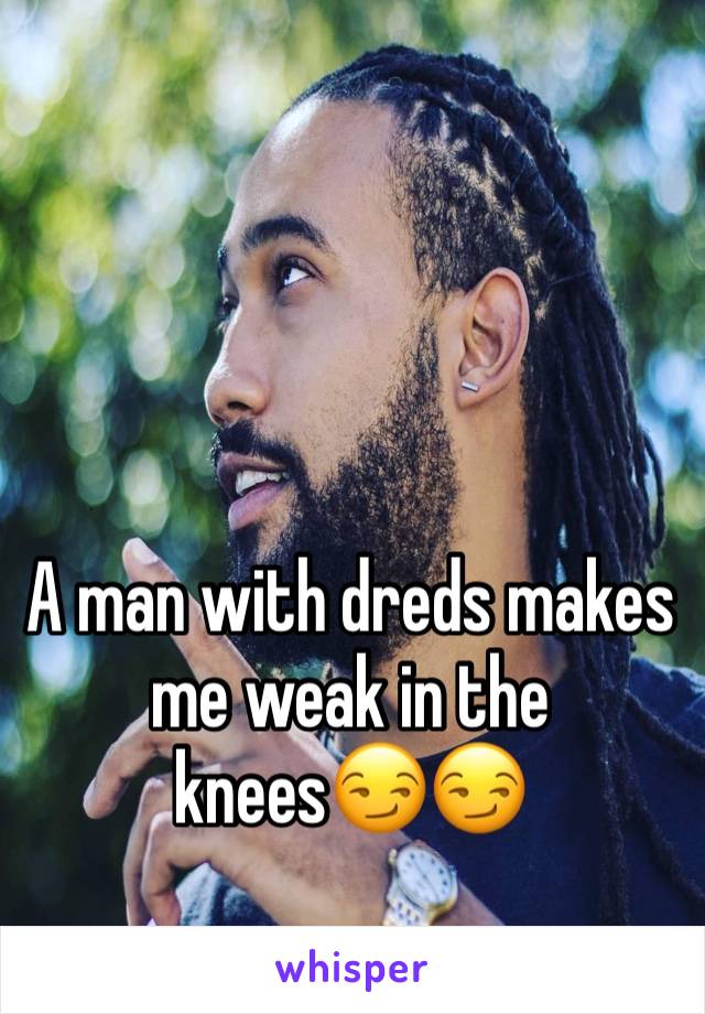 A man with dreds makes me weak in the knees😏😏