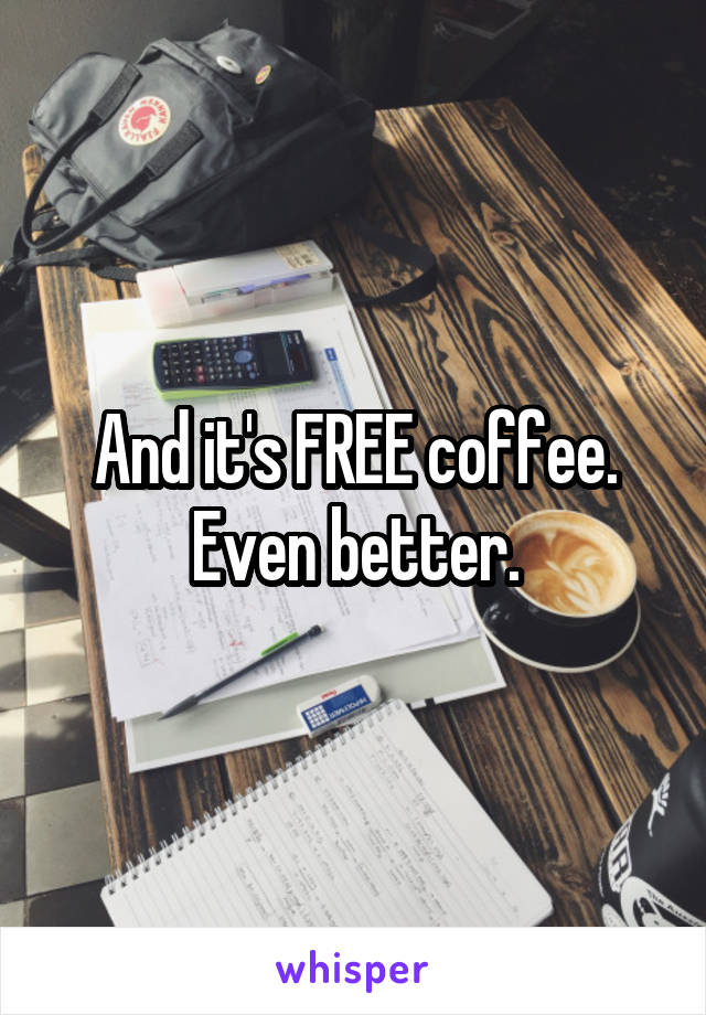 And it's FREE coffee.
Even better.