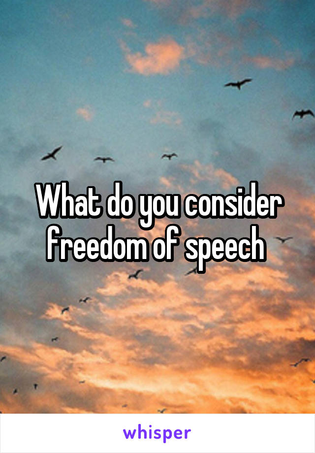 What do you consider freedom of speech 