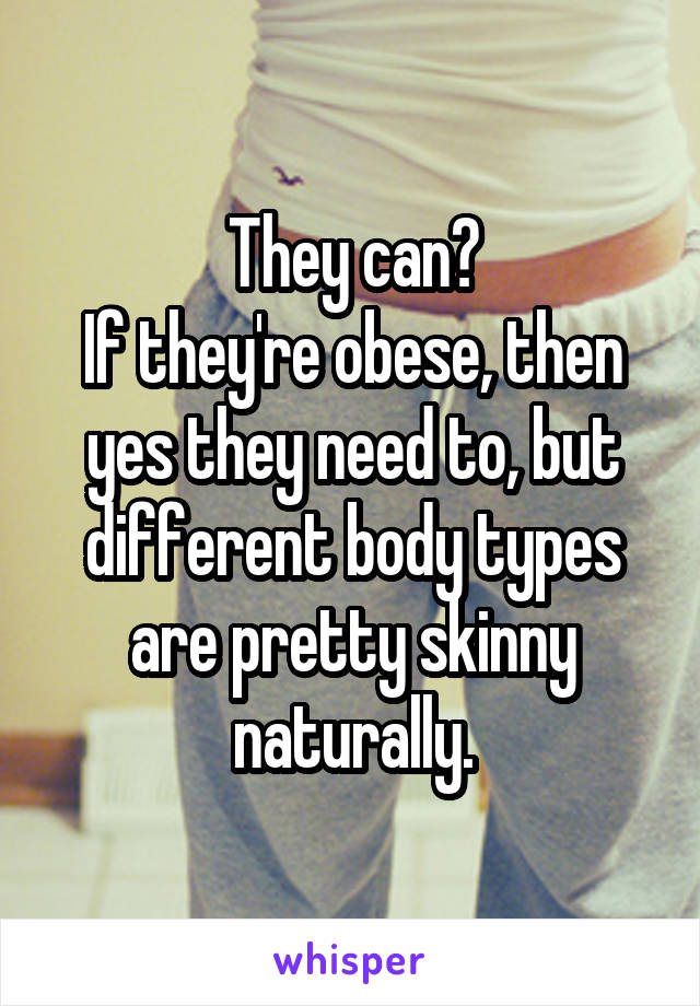 They can?
If they're obese, then yes they need to, but different body types are pretty skinny naturally.