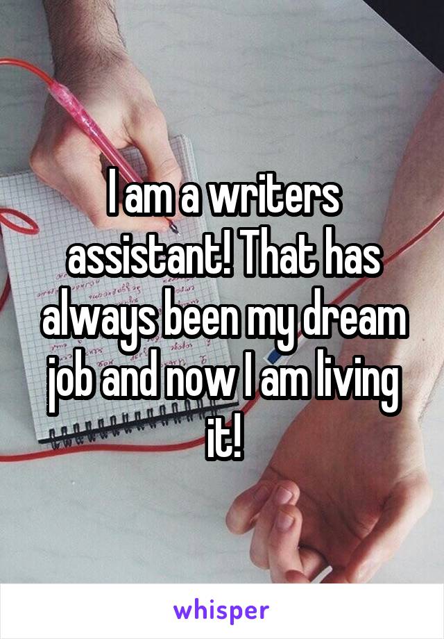 I am a writers assistant! That has always been my dream job and now I am living it!