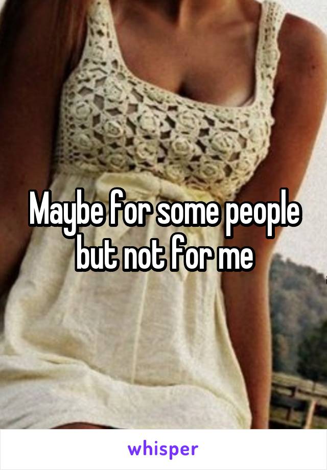 Maybe for some people but not for me