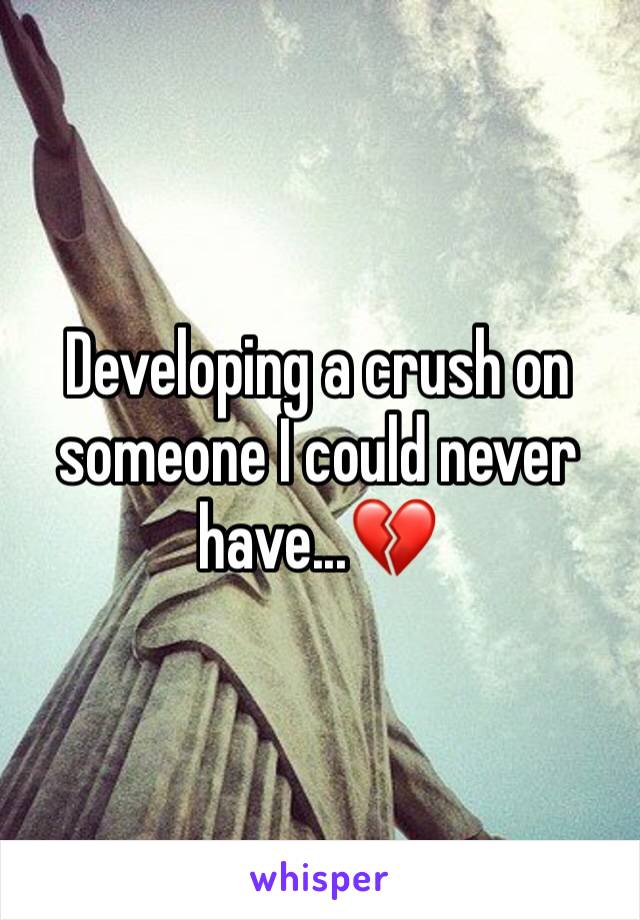 Developing a crush on someone I could never have...💔