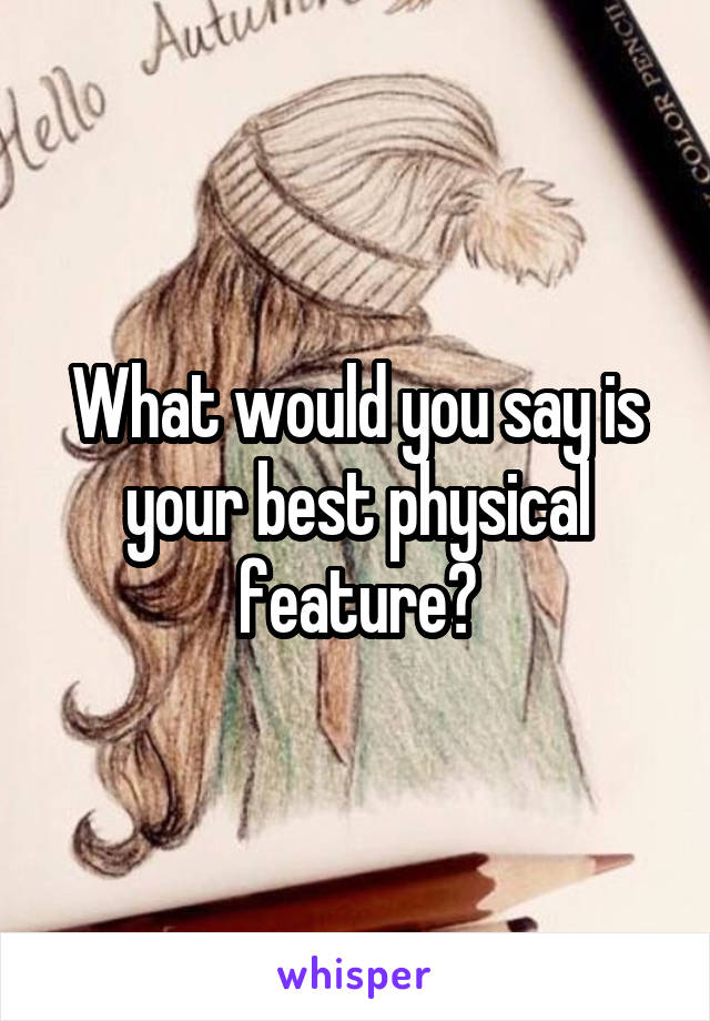 What would you say is your best physical feature?