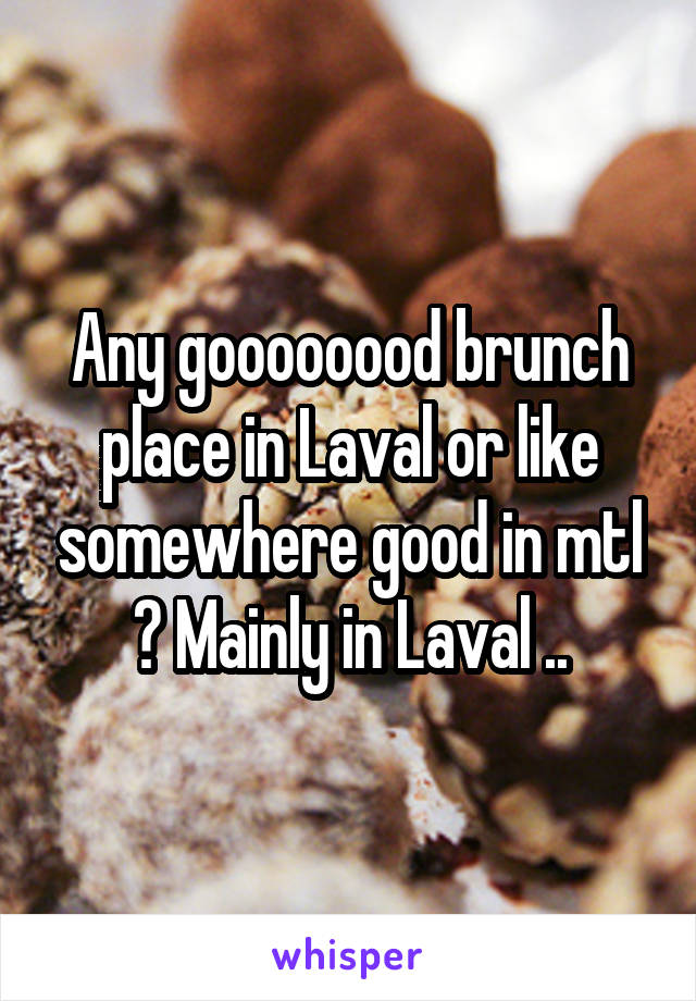 Any goooooood brunch place in Laval or like somewhere good in mtl ? Mainly in Laval ..