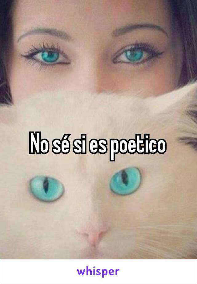 No sé si es poetico