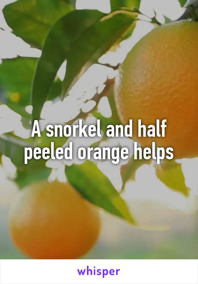 A snorkel and half peeled orange helps