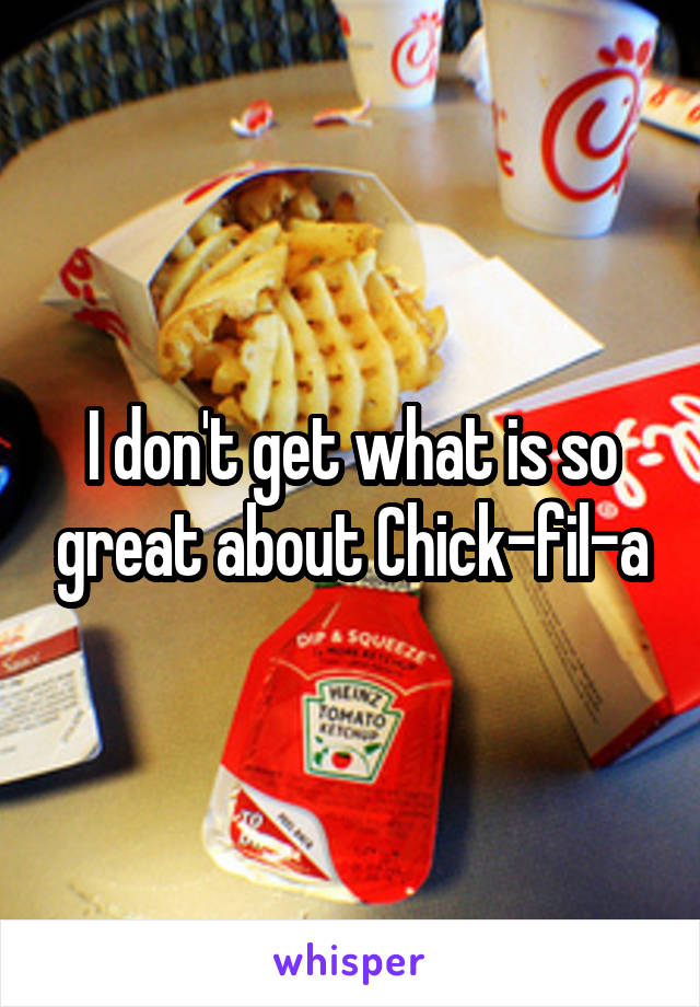 I don't get what is so great about Chick-fil-a