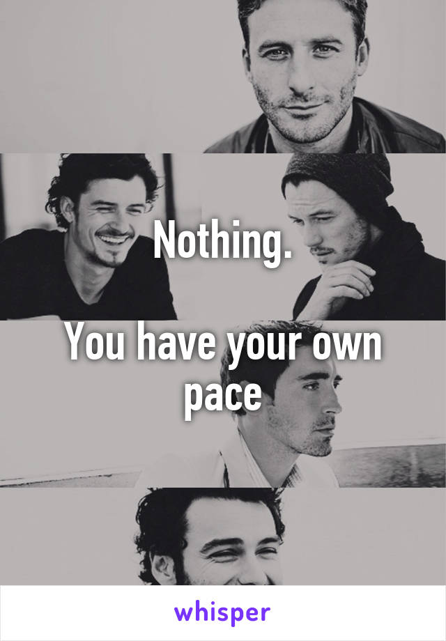 Nothing.

You have your own pace