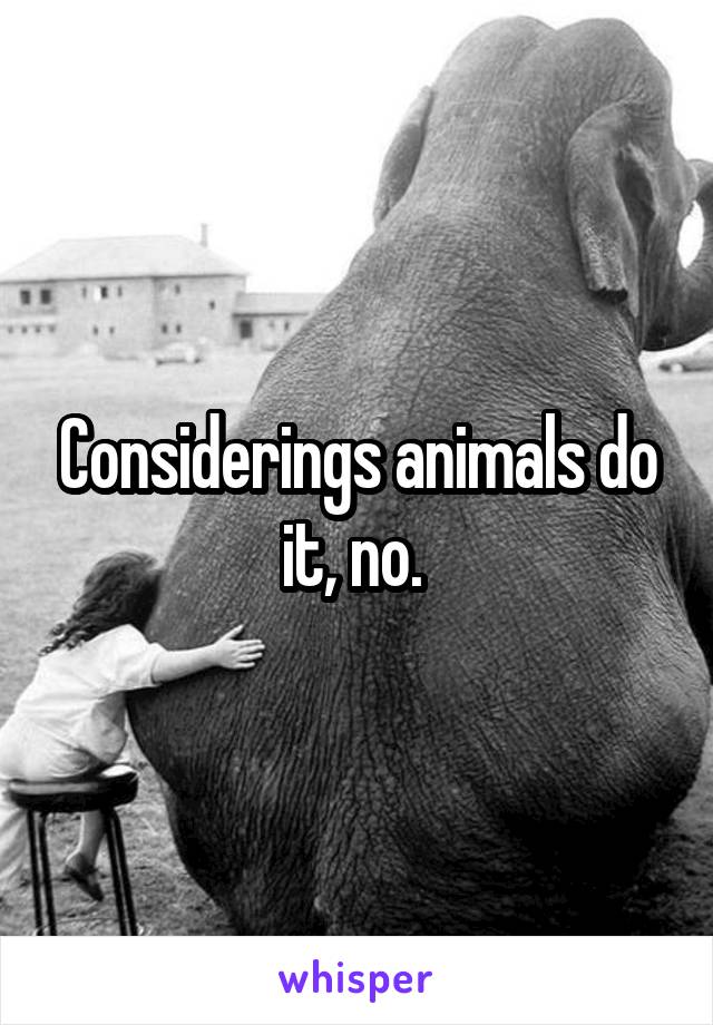 Considerings animals do it, no. 