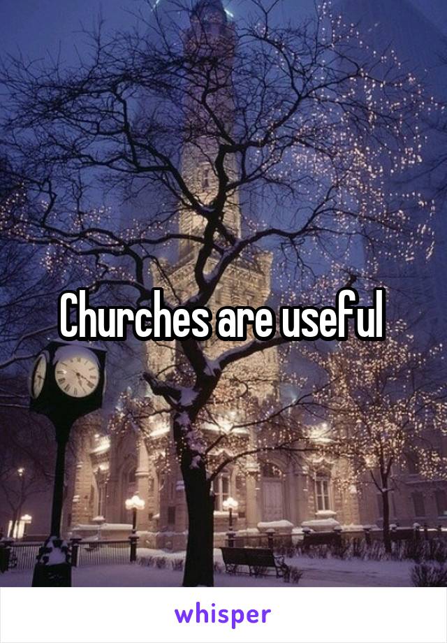 Churches are useful 