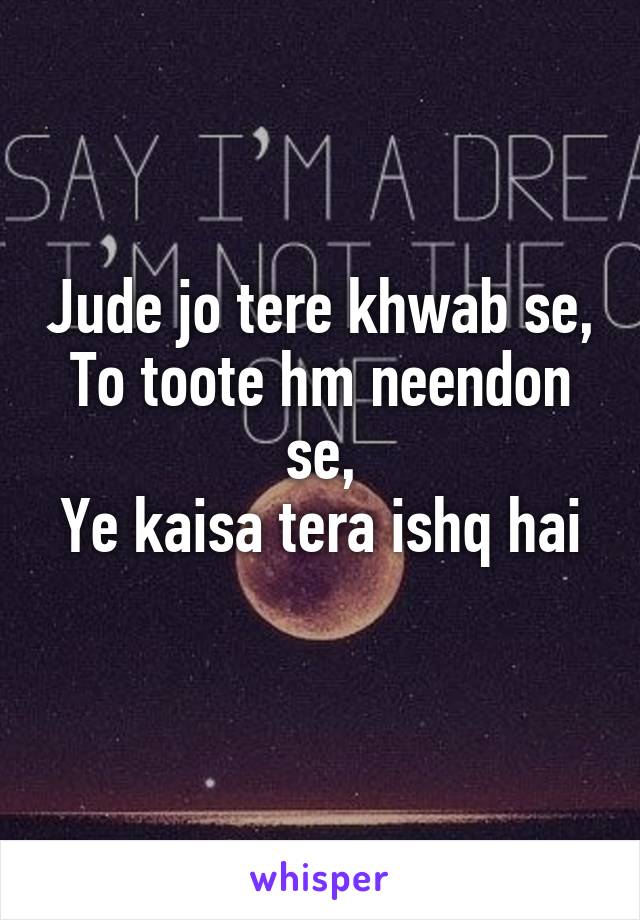 Jude jo tere khwab se,
To toote hm neendon se,
Ye kaisa tera ishq hai
