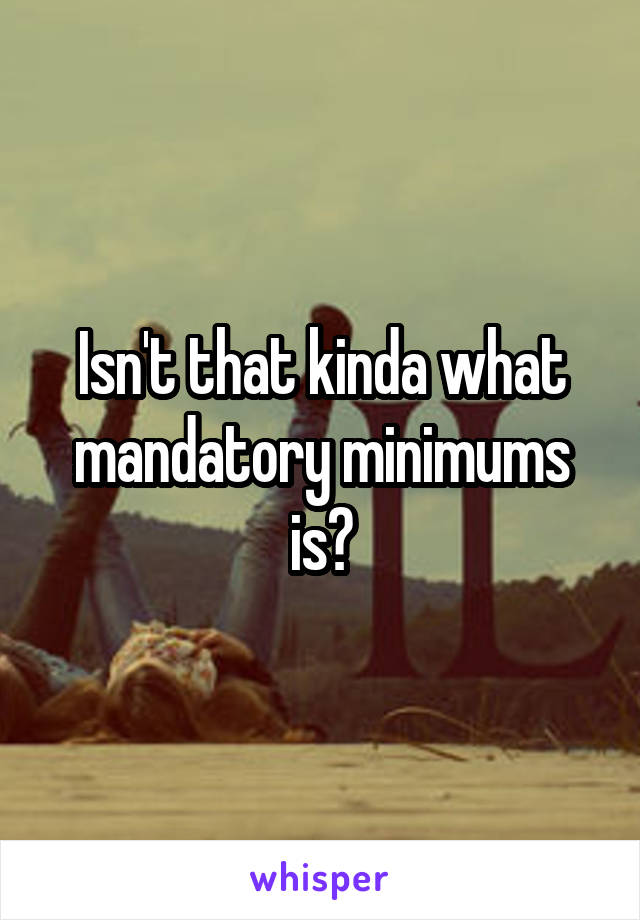 Isn't that kinda what mandatory minimums is?