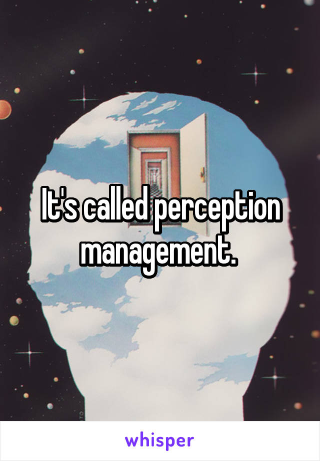 It's called perception management. 