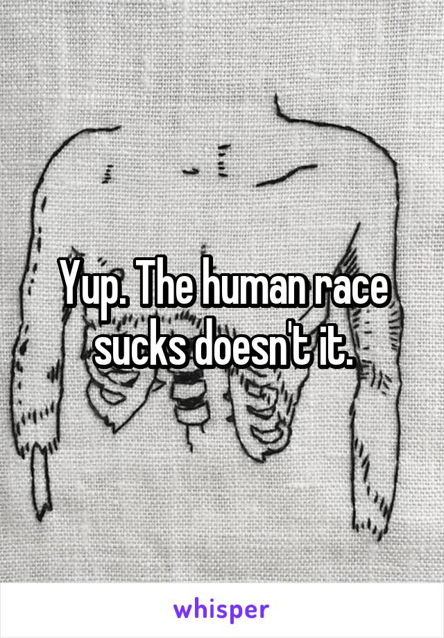 Yup. The human race sucks doesn't it.
