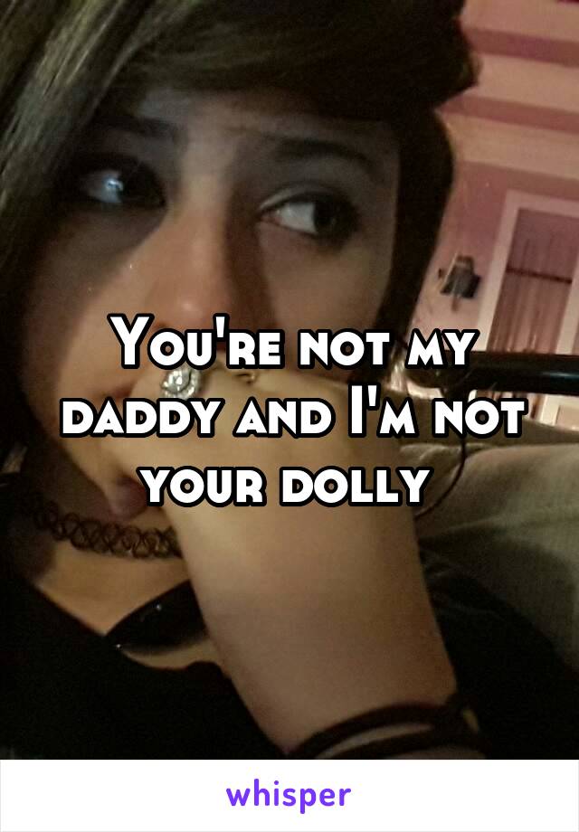 You're not my daddy and I'm not your dolly 