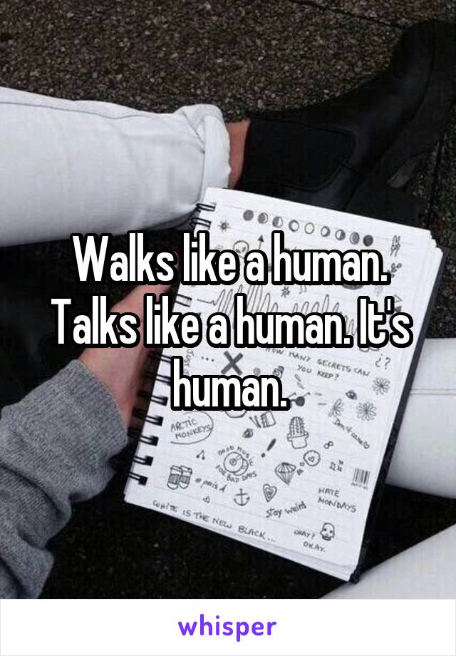 Walks like a human. Talks like a human. It's human.