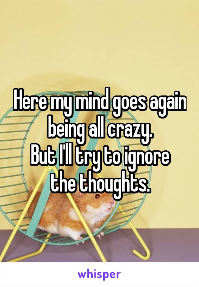 Here my mind goes again being all crazy.
But I'll try to ignore the thoughts.