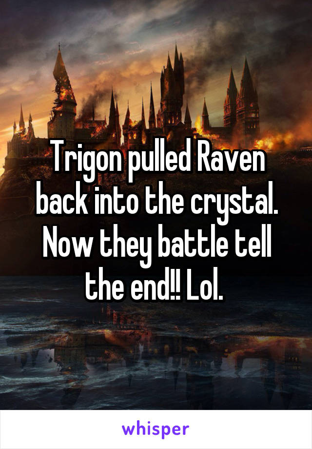 Trigon pulled Raven back into the crystal. Now they battle tell the end!! Lol. 