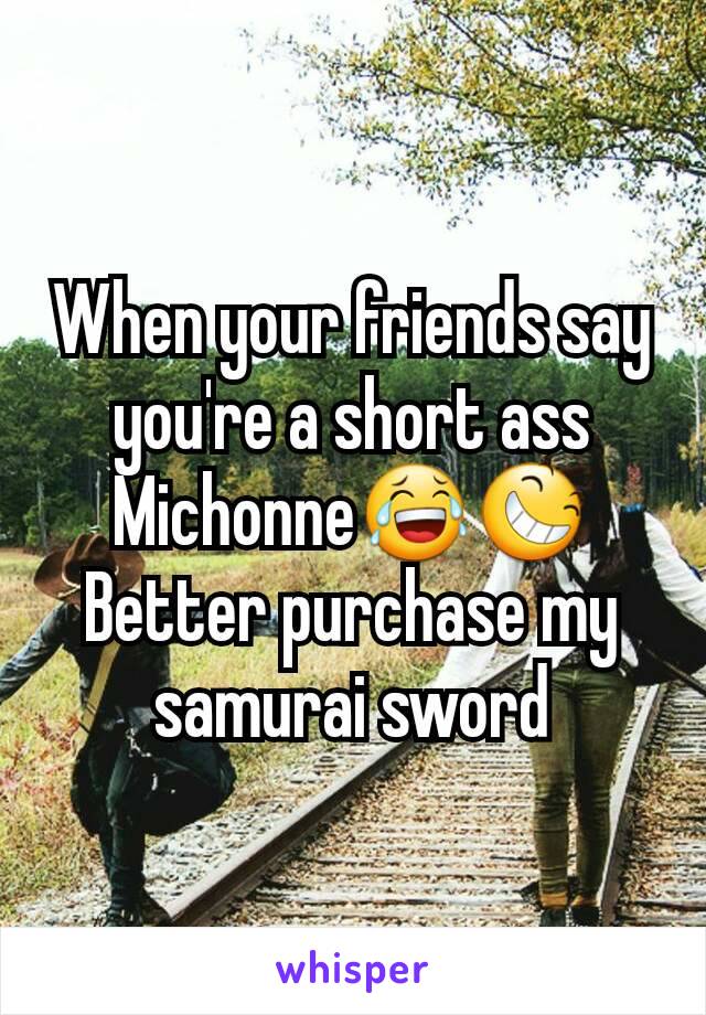 When your friends say you're a short ass Michonne😂😆
Better purchase my samurai sword